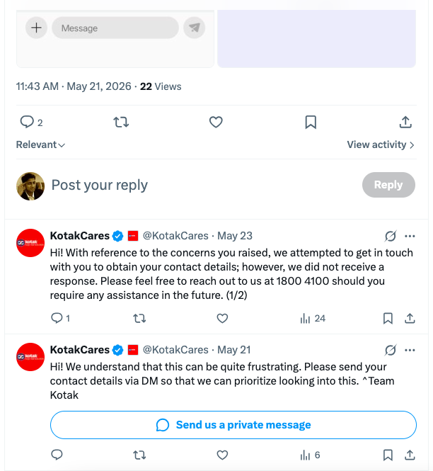 Two replies from the verified KotakCares account on X. On 21 May 2026: Hi! We understand that this can be quite frustrating. Please send your contact details via DM so that we can prioritize looking into this. Team Kotak. Below it a Send us a private message button. On 23 May 2026: Hi! With reference to the concerns you raised, we attempted to get in touch with you to obtain your contact details; however, we did not receive a response. Please feel free to reach out to us at 1800 4100 should you require any assistance in the future.